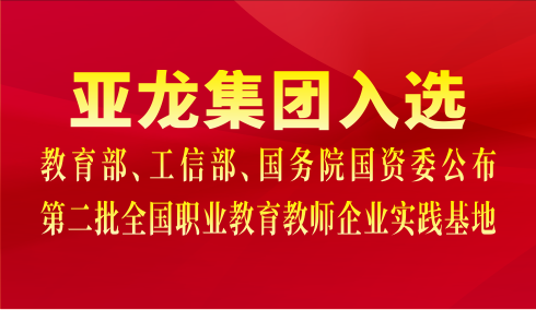 亞龍集團(tuán)入選教育部、工信部、國務(wù)院國資委公布第二批全國職業(yè)教育教師企業(yè)實(shí)踐基地